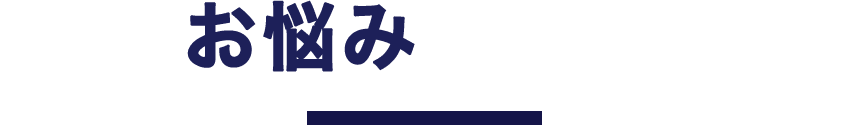 こんなお悩みありませんか？