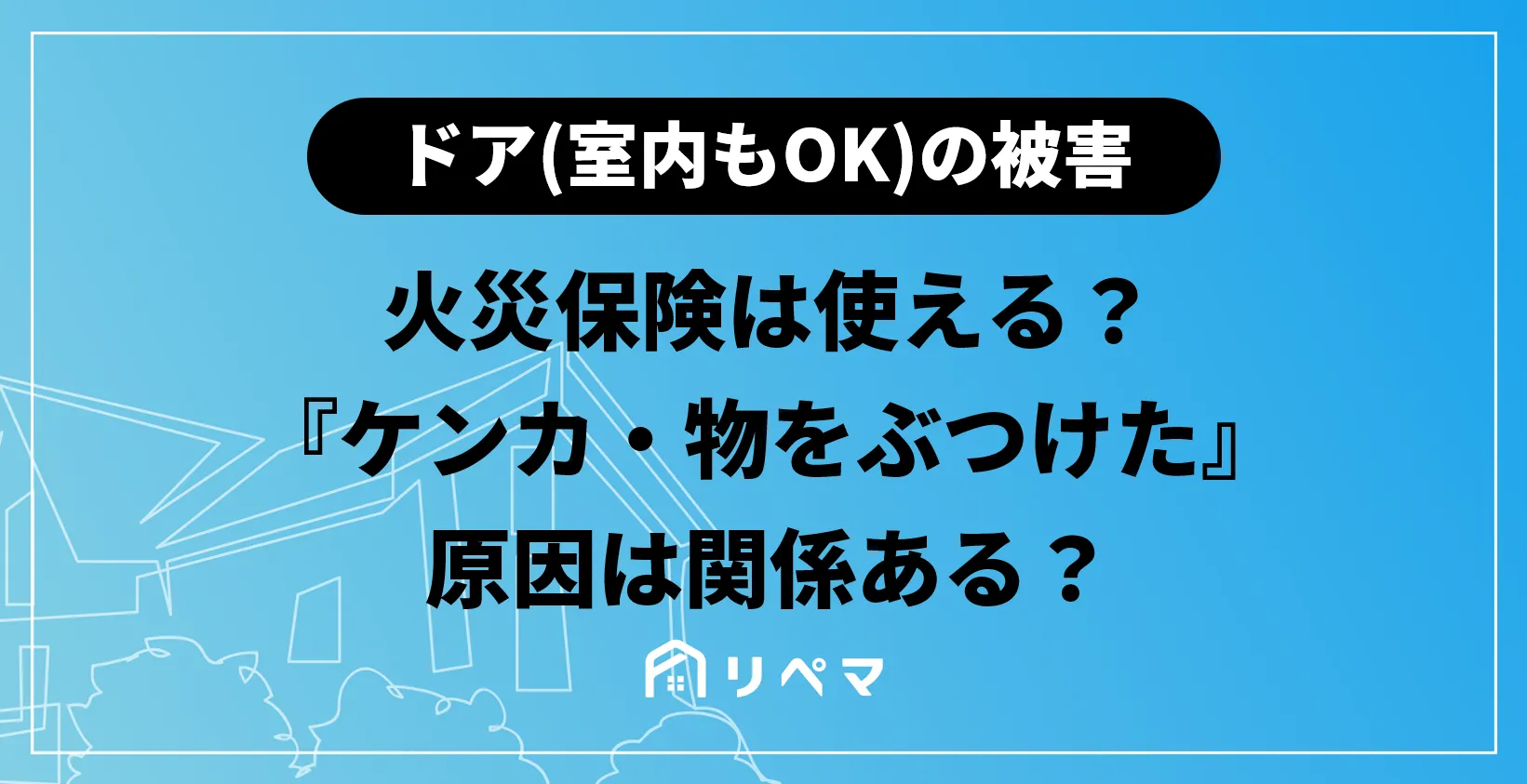 ドアの破損 火災保険で補償される 火災保険申請サポート 地震保険 給付金貰うならリペマ