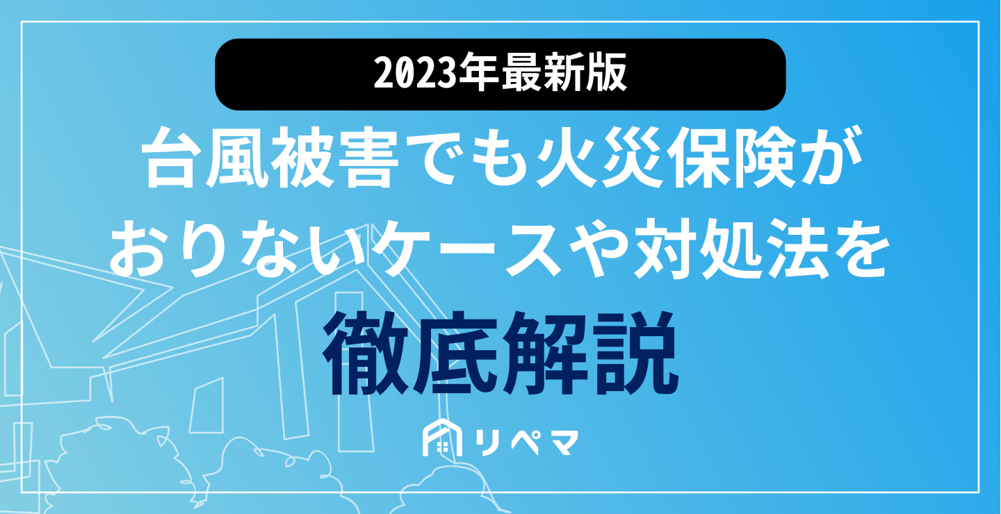 台風被害でも火災保険がおりない…」保険がおりないケースや対処法を解説 | 火災保険給付金 | 火災保険・地震保険の申請サポートならリペマ