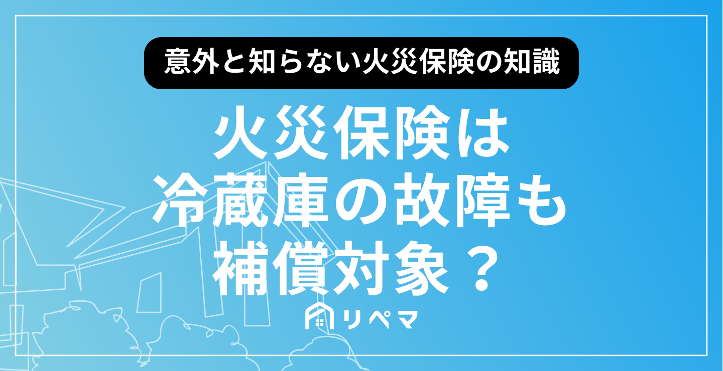 火災保険は冷蔵庫の故障も補償対象となる？ | 持ち家の給付金 | 火災保険・地震保険の申請サポートならリペマ