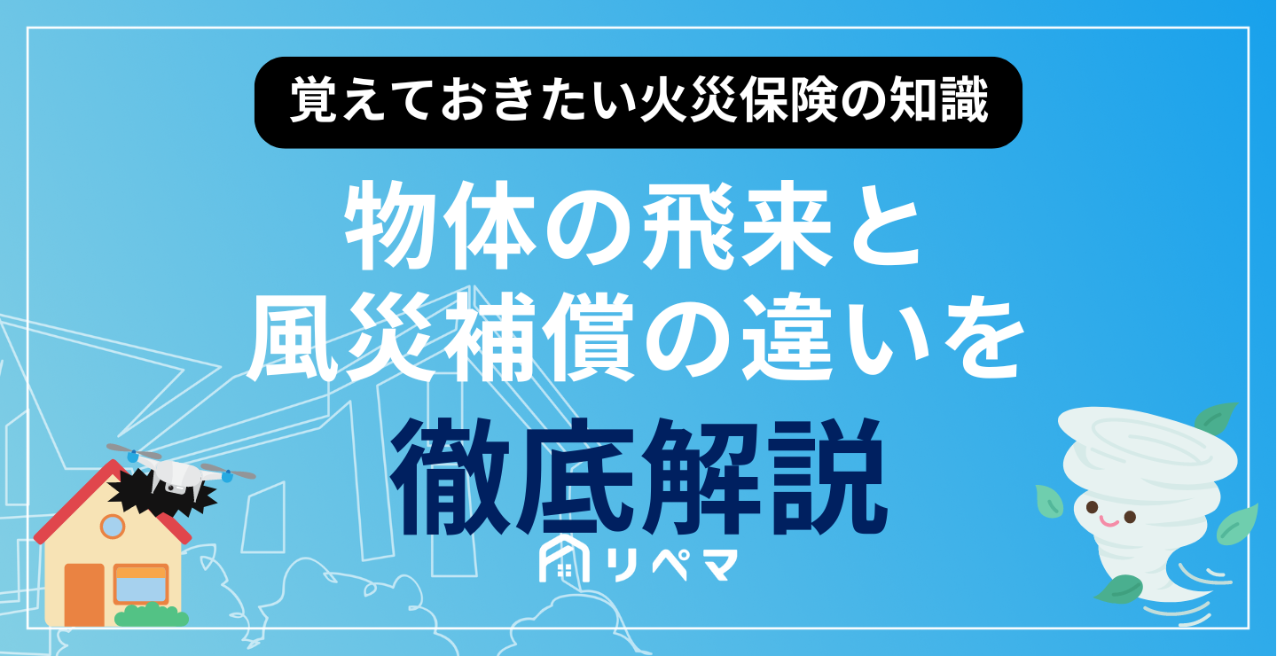 物体の飛来と風災補償の違いは？】火災保険の補償内容を徹底解説 | 火災保険給付金 | 火災保険・地震保険の申請サポートならリペマ