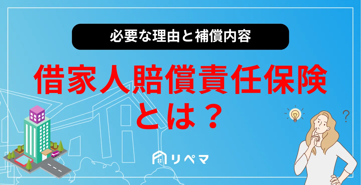 借家人賠償責任保険とは？必要な理由と補償内容を徹底解説！