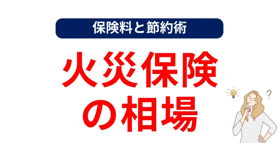 火災保険の相場とは？一戸建て・マンション別の保険料と節約術を徹底解説